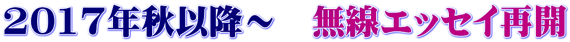 2017年秋以降～　無線エッセイ再開